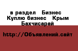  в раздел : Бизнес » Куплю бизнес . Крым,Бахчисарай